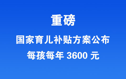 重磅：國家育兒補(bǔ)貼方案公布！每孩每年3600元